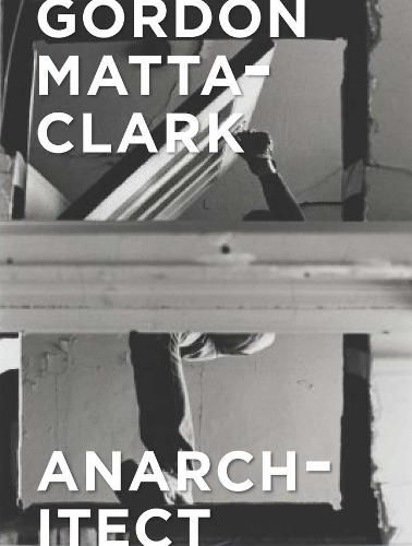 Cover image for Gordon Matta-Clark: Anarchitect