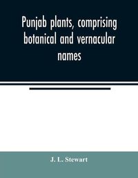 Cover image for Punjab plants, comprising botanical and vernacular names, and uses of most of the trees, shrubs, and herbs of economical value, growing within the Province: intended as a hand-book for officers and residents in the Punjab