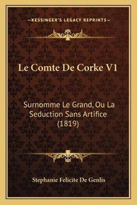 Cover image for Le Comte de Corke V1: Surnomme Le Grand, Ou La Seduction Sans Artifice (1819)