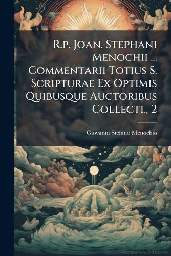 Cover image for R.P. Joan. Stephani Menochii ... Commentarii Totius S. Scripturae Ex Optimis Quibusque Auctoribus Collecti., 2