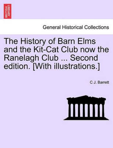 Cover image for The History of Barn Elms and the Kit-Cat Club Now the Ranelagh Club ... Second Edition. [With Illustrations.]