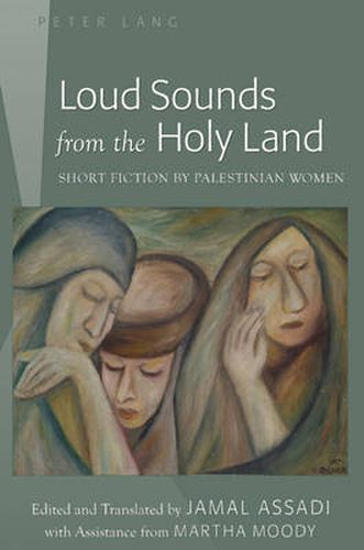 Cover image for Loud Sounds from the Holy Land: Short Fiction by Palestinian Women- Edited and Translated by Jamal Assadi- With Assistance from Martha Moody