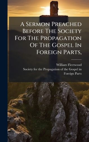 Cover image for A Sermon Preached Before The Society For The Propagation Of The Gospel In Foreign Parts,