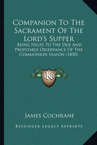 Cover image for Companion to the Sacrament of the Lord's Supper: Being Helps to the Due and Profitable Observance of the Communion Season (1850)