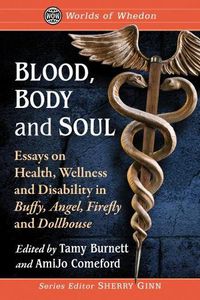 Cover image for Blood, Body and Soul: Essays on Health, Wellness and Disability in Buffy, Angel, Firefly and Dollhouse