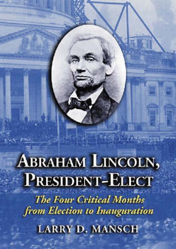 Cover image for Abraham Lincoln, President-elect: The Four Critical Months from Election to Inauguration