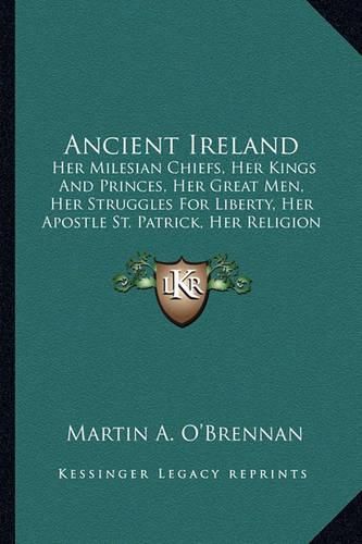 Cover image for Ancient Ireland: Her Milesian Chiefs, Her Kings and Princes, Her Great Men, Her Struggles for Liberty, Her Apostle St. Patrick, Her Religion (1855)