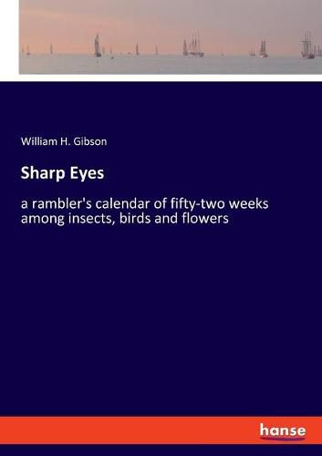 Sharp Eyes: a rambler's calendar of fifty-two weeks among insects, birds and flowers