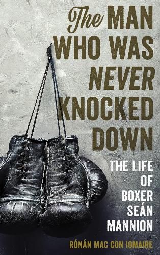 Cover image for The Man Who Was Never Knocked Down: The Life of Boxer Sean Mannion