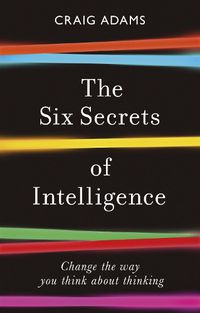 Cover image for The Six Secrets of Intelligence: Change the way you think about thinking