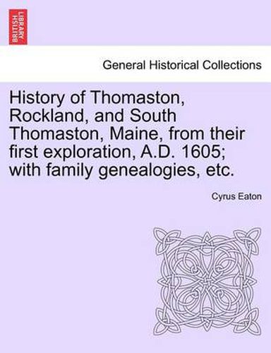 Cover image for History of Thomaston, Rockland, and South Thomaston, Maine, from Their First Exploration, A.D. 1605; With Family Genealogies, Etc.