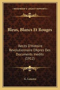 Cover image for Bleus, Blancs Et Rouges: Recits D'Histoire Revolutionnaire D'Apres Des Documents Inedits (1912)