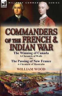 Cover image for Commanders of the French & Indian War: The Winning of Canada: a Chronicle of Wolfe & The Passing of New France: a Chronicle of Montcalm