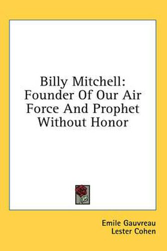 Billy Mitchell: Founder of Our Air Force and Prophet Without Honor