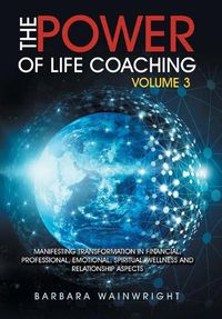 Cover image for The Power of Life Coaching Volume 3: Manifesting Transformation in Financial, Professional, Emotional, Spiritual, Wellness and Relationship Aspects