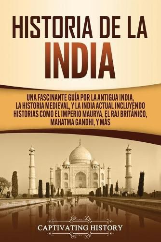 Cover image for Historia de la India: Una Fascinante Guia por la Antigua India, la Historia Medieval, y la India Actual Incluyendo Historias como el Imperio Maurya, el Raj Britanico, Mahatma Gandhi, y Mas