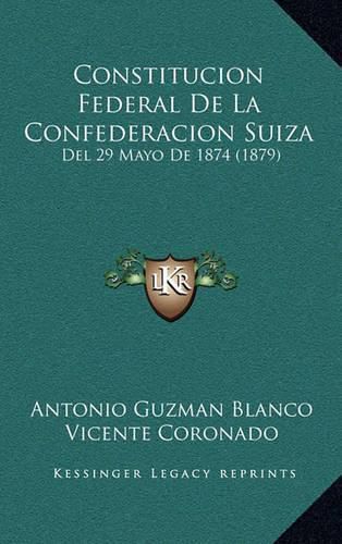 Cover image for Constitucion Federal de La Confederacion Suiza: del 29 Mayo de 1874 (1879)