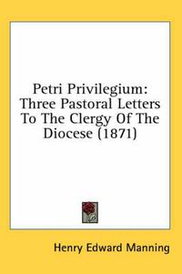 Cover image for Petri Privilegium: Three Pastoral Letters to the Clergy of the Diocese (1871)