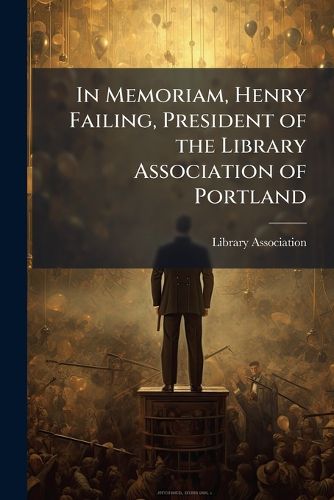 Cover image for In Memoriam, Henry Failing, President of the Library Association of Portland