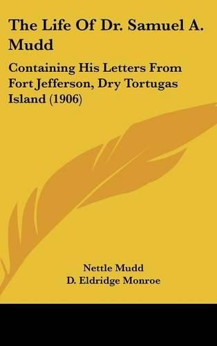 Cover image for The Life of Dr. Samuel A. Mudd: Containing His Letters from Fort Jefferson, Dry Tortugas Island (1906)