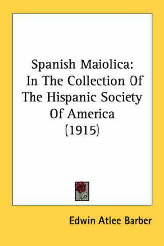 Spanish Maiolica: In the Collection of the Hispanic Society of America (1915)