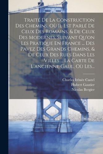 Cover image for Traite De La Construction Des Chemins, Ou Il Est Parle De Ceux Des Romains, & De Ceux Des Modernes, Suivant Qu'on Les Pratique En France ... Des Pavez Des Grands Chemins, & De Ceux Des Rues Dans Les Villes ... La Carte De L'ancienne Gaul, Ou Les...