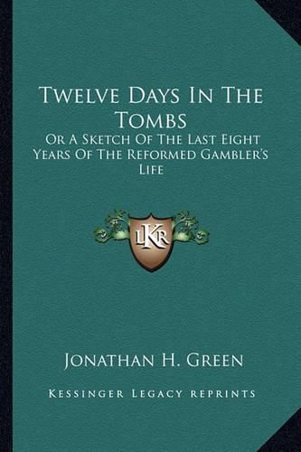 Twelve Days in the Tombs: Or a Sketch of the Last Eight Years of the Reformed Gambler's Life