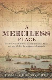Cover image for A Merciless Place: The Lost Story of Britain's Convict Disaster in Africa and How it Led to the Settlement of Australia
