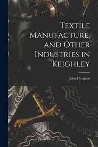 Cover image for Textile Manufacture, and Other Industries in Keighley