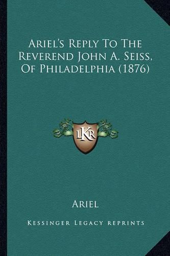 Cover image for Ariel's Reply to the Reverend John A. Seiss, of Philadelphia (1876)