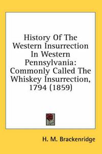 Cover image for History Of The Western Insurrection In Western Pennsylvania: Commonly Called The Whiskey Insurrection, 1794 (1859)