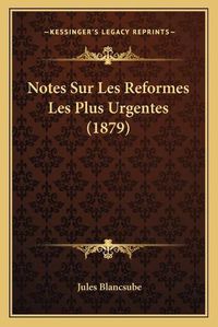 Cover image for Notes Sur Les Reformes Les Plus Urgentes (1879)