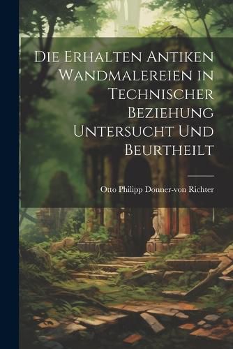 Die Erhalten Antiken Wandmalereien in Technischer Beziehung Untersucht und Beurtheilt