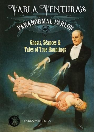 Varla Ventura's Paranormal Parlour: Ghosts, Seances, and Tales of True Hauntings