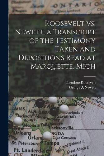 Cover image for Roosevelt vs. Newett, a Transcript of the Testimony Taken and Depositions Read at Marquette, Mich