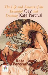 Cover image for The Life and Amours of the Beautiful Gay and Dashing Kate Percival