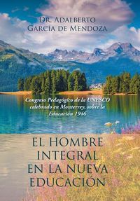 Cover image for El hombre integral en la nueva educacion: Congreso Pedagogico de la UNESCO celebrado en Monterrey, sobre la Educacion 1946