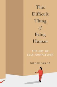 Cover image for This Difficult Thing of Being Human: The Art of Self-Compassion