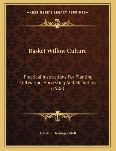 Cover image for Basket Willow Culture: Practical Instructions for Planting Cultivating, Harvesting and Marketing (1908)