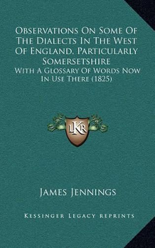 Observations on Some of the Dialects in the West of England, Particularly Somersetshire: With a Glossary of Words Now in Use There (1825)