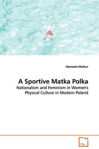 Cover image for A Sportive Matka Polka - Nationalism and Feminism in Women's Physical Culture in Modern Poland