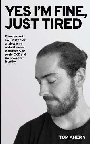 Cover image for Yes I'm fine, just tired: Even the best excuses to hide anxiety only make it worse. A true story of panic, OCD and the search for identity