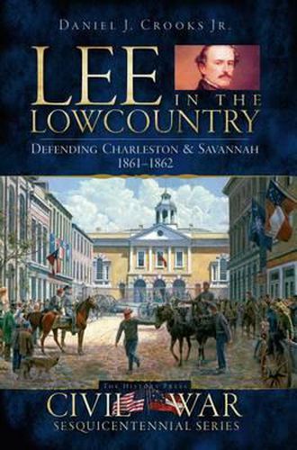 Cover image for Lee in the Lowcountry: Defending Charleston & Savannah 1861-1862