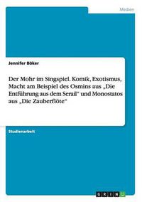 Cover image for Der Mohr im Singspiel. Komik, Exotismus, Macht am Beispiel des Osmins aus  Die Entfuhrung aus dem Serail und Monostatos aus  Die Zauberfloete