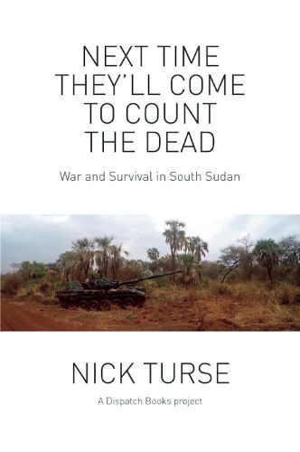 Cover image for Next Time They'll Come To Count The Dead: War and Survival in South Sudan