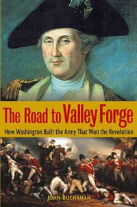 Cover image for The Road to Valley Forge: How Washington Built the Army That Won the Revolution