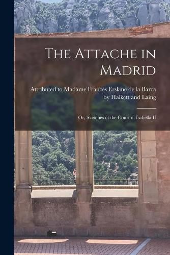 Cover image for The Attache in Madrid: Or, Sketches of the Court of Isabella II