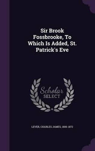 Cover image for Sir Brook Fossbrooke, to Which Is Added, St. Patrick's Eve