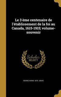 Cover image for Le 3 Eme Centenaire de L'Etablissement de La Foi Au Canada, 1615-1915; Volume-Souvenir