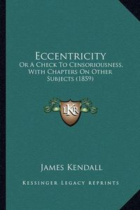 Cover image for Eccentricity: Or a Check to Censoriousness, with Chapters on Other Subjects (1859)